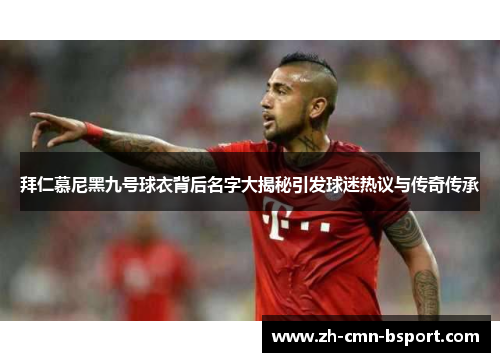 拜仁慕尼黑九号球衣背后名字大揭秘引发球迷热议与传奇传承