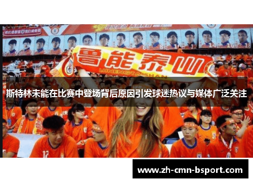 斯特林未能在比赛中登场背后原因引发球迷热议与媒体广泛关注