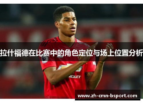 拉什福德在比赛中的角色定位与场上位置分析