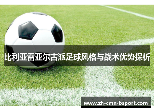 比利亚雷亚尔古派足球风格与战术优势探析