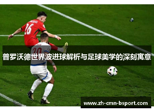 普罗沃德世界波进球解析与足球美学的深刻寓意