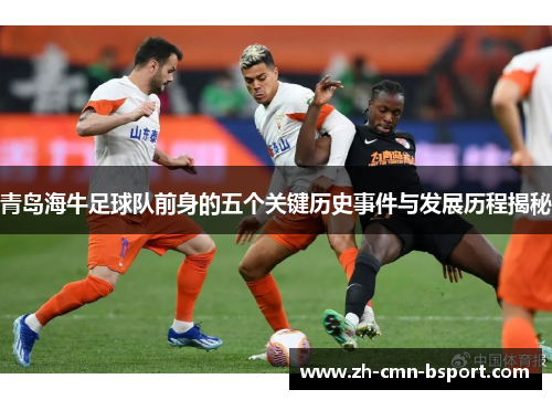 青岛海牛足球队前身的五个关键历史事件与发展历程揭秘