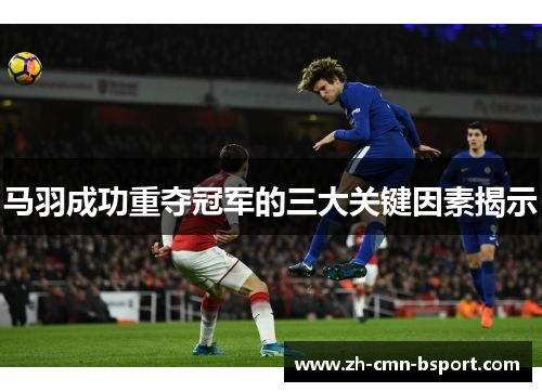 马羽成功重夺冠军的三大关键因素揭示