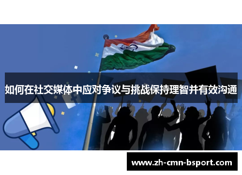 如何在社交媒体中应对争议与挑战保持理智并有效沟通