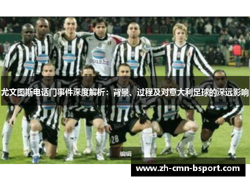 尤文图斯电话门事件深度解析：背景、过程及对意大利足球的深远影响