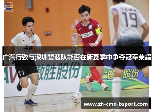 广汽行致与深圳碧波队能否在新赛季中争夺冠军荣耀