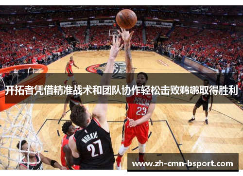 开拓者凭借精准战术和团队协作轻松击败鹈鹕取得胜利