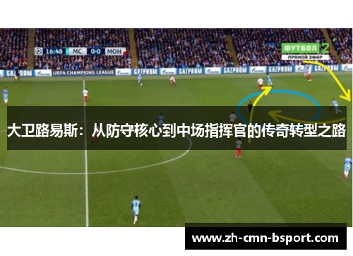 大卫路易斯：从防守核心到中场指挥官的传奇转型之路