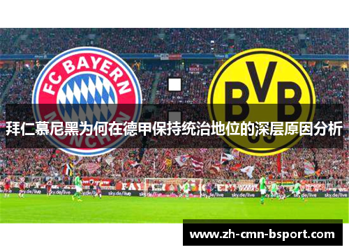 拜仁慕尼黑为何在德甲保持统治地位的深层原因分析