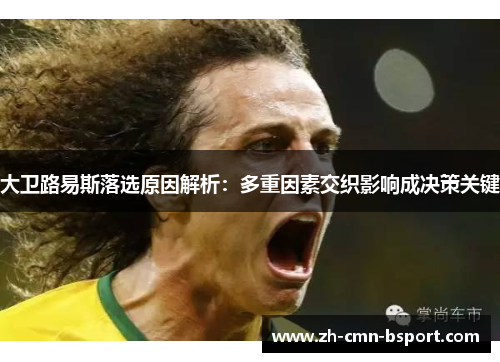 大卫路易斯落选原因解析：多重因素交织影响成决策关键