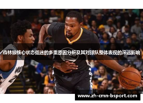 森林狼核心状态低迷的多重原因分析及其对球队整体表现的深远影响