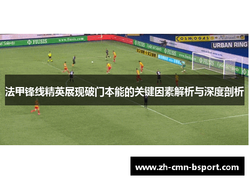 法甲锋线精英展现破门本能的关键因素解析与深度剖析