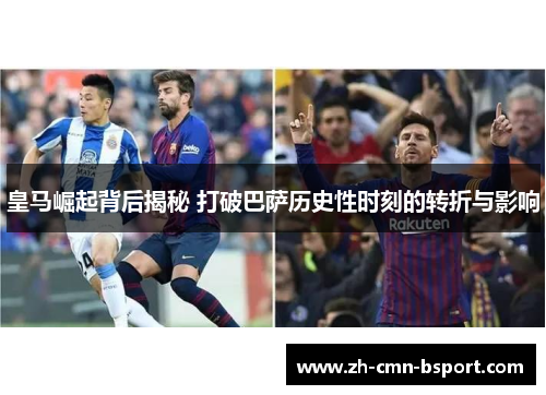 皇马崛起背后揭秘 打破巴萨历史性时刻的转折与影响