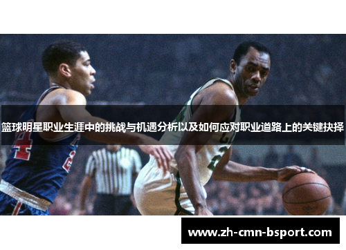 篮球明星职业生涯中的挑战与机遇分析以及如何应对职业道路上的关键抉择