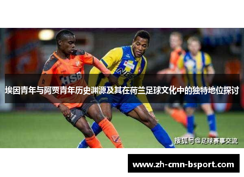 埃因青年与阿贾青年历史渊源及其在荷兰足球文化中的独特地位探讨
