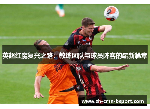 英超红魔复兴之路：教练团队与球员阵容的崭新篇章