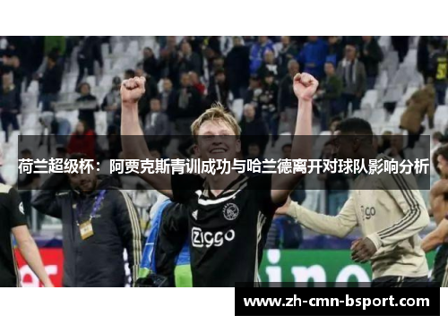 荷兰超级杯：阿贾克斯青训成功与哈兰德离开对球队影响分析
