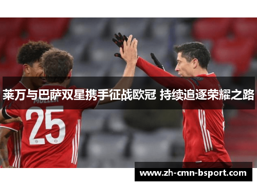 莱万与巴萨双星携手征战欧冠 持续追逐荣耀之路