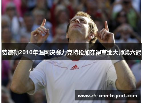 费德勒2010年温网决赛力克特松加夺得草地大师第六冠