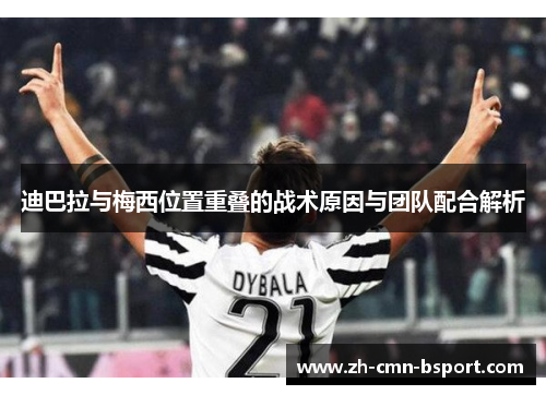 迪巴拉与梅西位置重叠的战术原因与团队配合解析