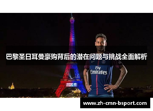 巴黎圣日耳曼豪购背后的潜在问题与挑战全面解析 巴黎圣日耳曼豪购背后的潜在问题与挑战全面解析