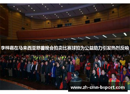 李梓嘉在马来西亚慈善晚会拍卖比赛球拍为公益助力引发热烈反响 李梓嘉在马来西亚慈善晚会拍卖比赛球拍为公益助力引发热烈反响