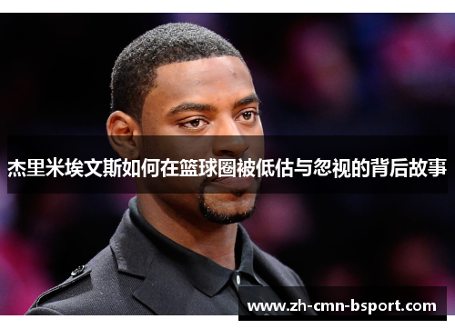 杰里米埃文斯如何在篮球圈被低估与忽视的背后故事 杰里米埃文斯如何在篮球圈被低估与忽视的背后故事