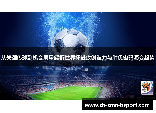 从关键传球到机会质量解析世界杯进攻创造力与胜负密码演变趋势 从关键传球到机会质量解析世界杯进攻创造力与胜负密码演变趋势