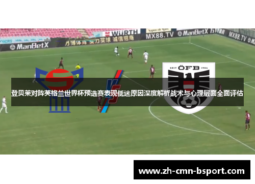 登贝莱对阵英格兰世界杯预选赛表现低迷原因深度解析战术与心理层面全面评估