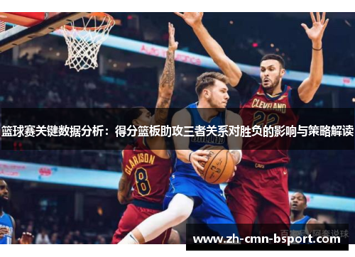 篮球赛关键数据分析：得分篮板助攻三者关系对胜负的影响与策略解读