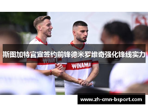 斯图加特官宣签约前锋德米罗维奇强化锋线实力