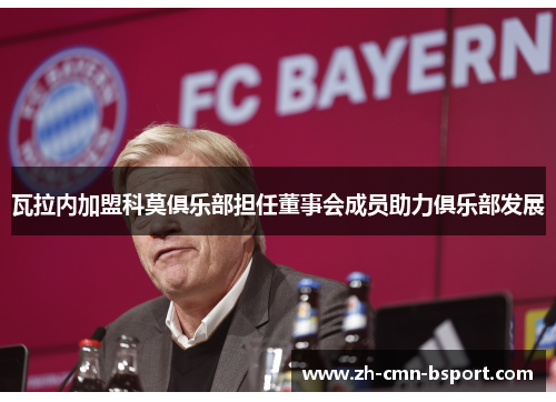 瓦拉内加盟科莫俱乐部担任董事会成员助力俱乐部发展